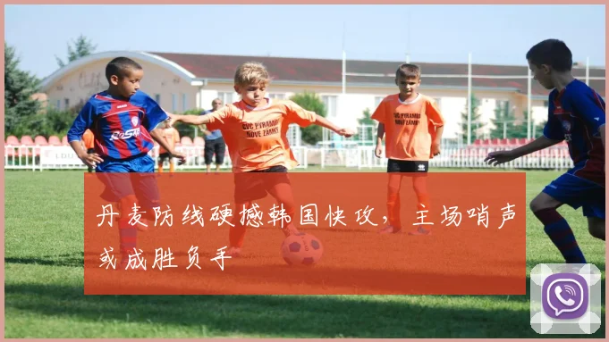 丹麦防线硬撼韩国快攻，主场哨声或成胜负手