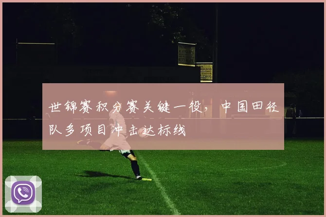 世锦赛积分赛关键一役，中国田径队多项目冲击达标线