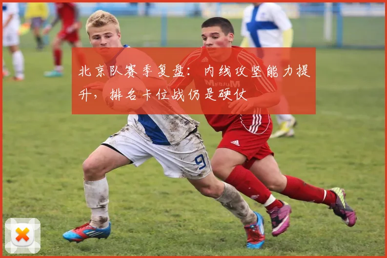 北京队赛季复盘：内线攻坚能力提升，排名卡位战仍是硬仗