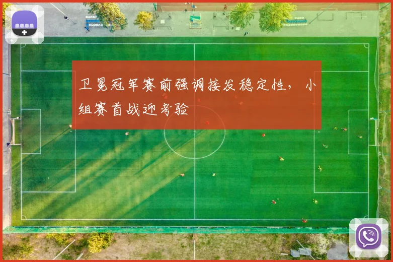 卫冕冠军赛前强调接发稳定性，小组赛首战迎考验