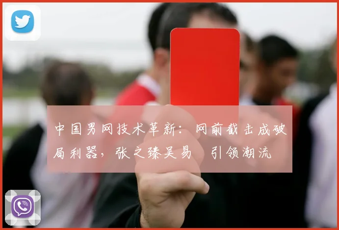 中国男网技术革新：网前截击成破局利器，张之臻吴易昺引领潮流