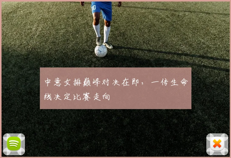中意女排巅峰对决在即，一传生命线决定比赛走向