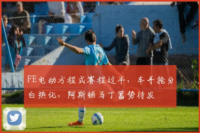 FE电动方程式赛程过半，车手抢分白热化，阿斯顿马丁蓄势待发