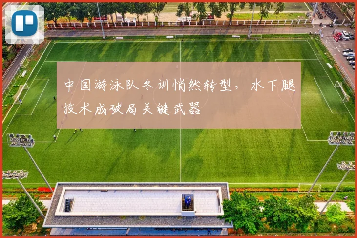 中国游泳队冬训悄然转型，水下腿技术成破局关键武器