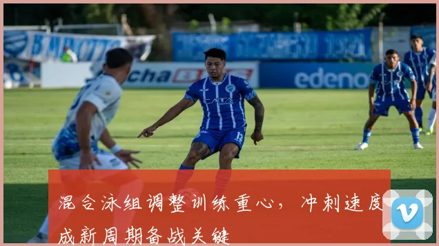 混合泳组调整训练重心，冲刺速度成新周期备战关键