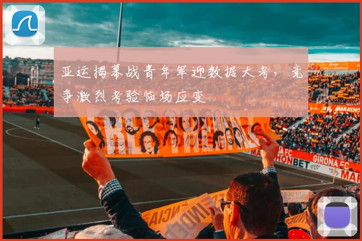 亚运揭幕战青年军迎数据大考，竞争激烈考验临场应变