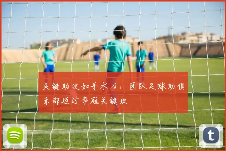 关键助攻如手术刀，团队足球助俱乐部迈过争冠关键坎