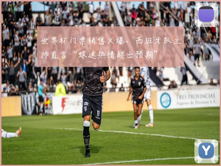 世界杯门票销售火爆，西班牙队主帅直言“球迷热情超出预期”