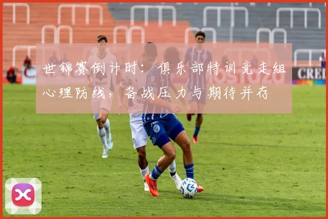世锦赛倒计时：俱乐部特训竞走组心理防线，备战压力与期待并存